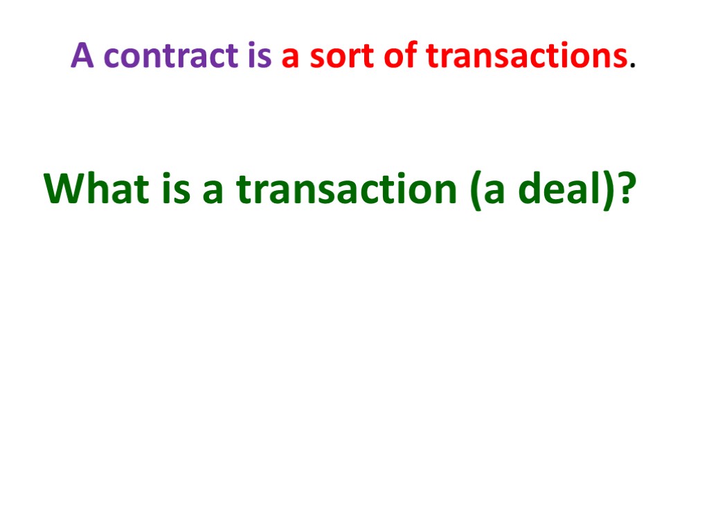 A contract is a sort of transactions. What is a transaction (a deal)?